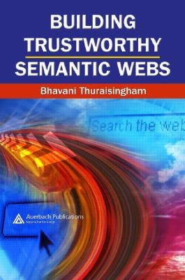Building Trustworthy Semantic Webs by Thuraisingham, Bhavani
