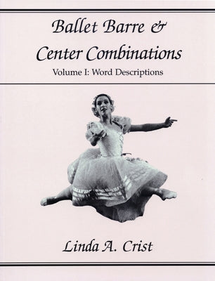 Ballet Barre & Center Combinations: Volume I: Word Descriptions Volume 1 by Crist, Linda A.