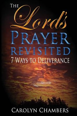 The Lord's Prayer - Revisited: Seven Ways to Deliverance by Chambers, Carolyn
