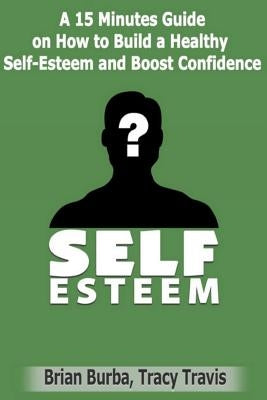 Self Esteem: How to Build a Healthy Self-Esteem and Boost Confidence by Travis, Tracy