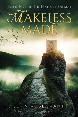 Makeless Made: Book Five of The Gates of Inland by Rosegrant, John