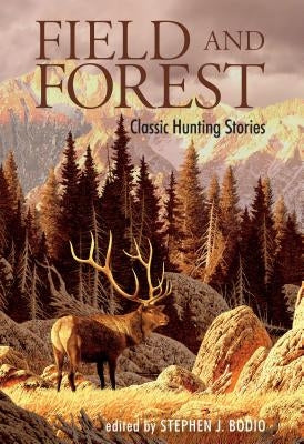 Field and Forest: Classic Hunting Stories by Bodio, Stephen J.