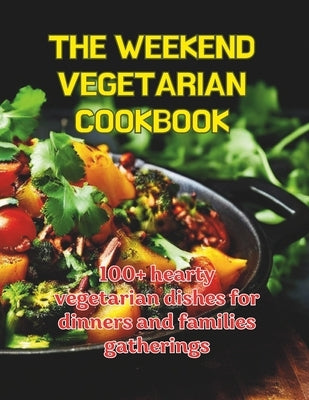The Weekend Cegetarian Cookbook: 100+ hearty vegetarian dishes for dinners and families gatherings by Britain, Great
