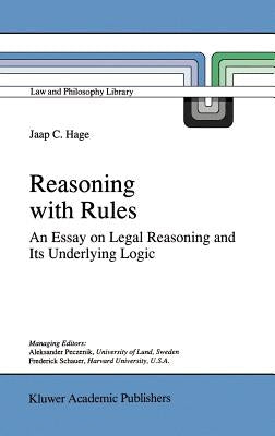 Reasoning with Rules: An Essay on Legal Reasoning and Its Underlying Logic by Hage, Jaap