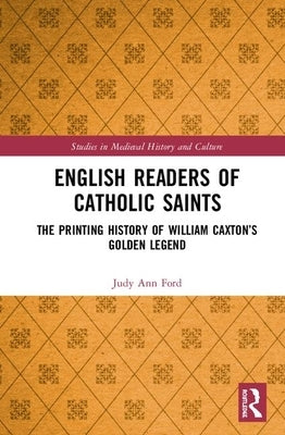 English Readers of Catholic Saints: The Printing History of William Caxton's Golden Legend by Ford, Judy Ann