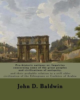 Pre-historic nations; or, Inquiries concerning some of the great peoples and civilizations of antiquity, and their probable relation to a still older by Baldwin, John D.
