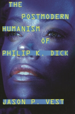 Postmodern Humanism of Philip K. Dick by Vest, Jason P.