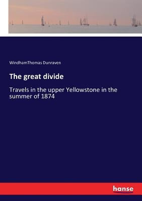 The great divide: Travels in the upper Yellowstone in the summer of 1874 by Dunraven, Windhamthomas