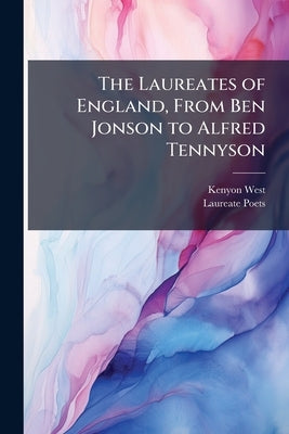 The Laureates of England, From Ben Jonson to Alfred Tennyson by West, Kenyon
