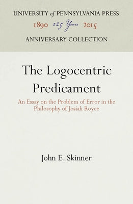 The Logocentric Predicament: An Essay on the Problem of Error in the Philosophy of Josiah Royce by Skinner, John E.