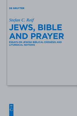 Jews, Bible and Prayer: Essays on Jewish Biblical Exegesis and Liturgical Notions by Reif, Stefan C.