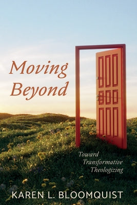 Moving Beyond: Toward Transformative Theologizing by Bloomquist, Karen L.