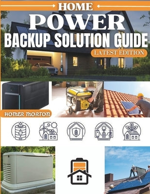 HOME POWER Backup Solution Guide: A Complete DIY Technical Manual for Selecting, Installing, and Maintaining Reliable Residential Energy Systems for A by Morton, Homer