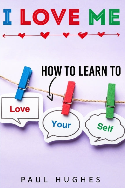 I Love Me: How to learn to love yourself. by Hughes, Paul