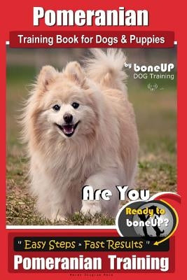 Pomeranian Training Book for Dogs and Puppies by Bone Up Dog Training: Are You Ready to Bone Up? Easy Steps * Fast Results Pomeranian Traiing by Kane, Karen Douglas