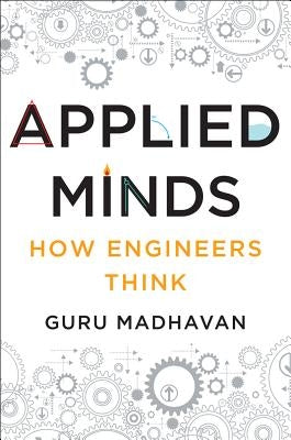 Applied Minds: How Engineers Think by Madhavan, Guru