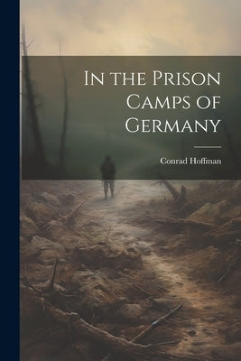 In the Prison Camps of Germany by Hoffman, Conrad