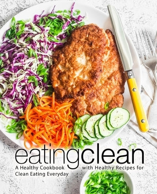 Eating Clean: A Healthy Cookbook with Healthy Recipes for Clean Eating Everyday by Press, Booksumo