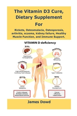 The Vitamin D3 Cure, Dietary supplement for Rickets, Osteomalacia, Osteoporosis, arthritis, eczema, kidney failure, Healthy Muscle Function, and Immun by Dowd, James