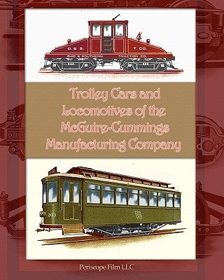 Trolley Cars and Locomotives of the Mcguire-Cummings Manufacturing Company by Manufacturing Company, McGuire-Cummings