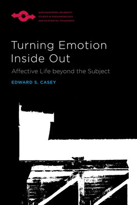 Turning Emotion Inside Out: Affective Life Beyond the Subject by Casey, Edward S.