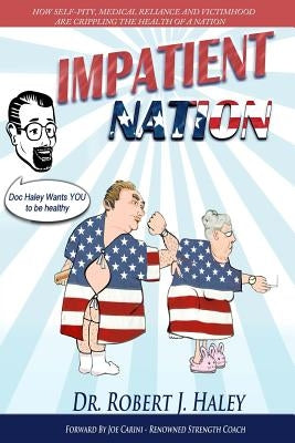 Impatient Nation: How self-pity, medical reliance and victimhood are crippling the health of a nation by Haley, Robert J.