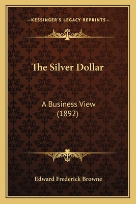 The Silver Dollar: A Business View (1892) by Browne, Edward Frederick