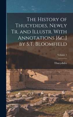The History of Thucydides, Newly Tr. and Illustr. With Annotations [&c.] by S.T. Bloomfield; Volume 1 by Thucydides