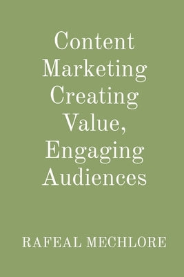 Content Marketing Creating Value, Engaging Audiences by Mechlore, Rafeal
