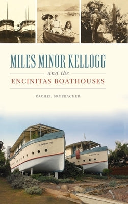 Miles Minor Kellogg and the Encinitas Boathouses by Brupbacher, Rachel