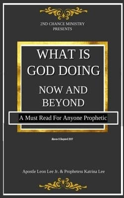 What Is God Doing Now And Beyond: A Must Read For Anyone Prophetic by Lee, Katrina
