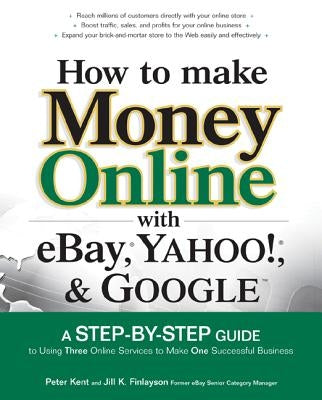 How to Make Money Online with Ebay, Yahoo!, and Google by Kent, Peter