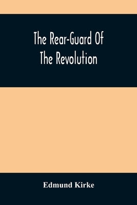 The Rear-Guard Of The Revolution by Kirke, Edmund