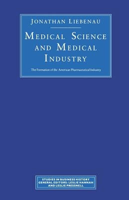 Medical Science and Medical Industry: The Formation of the American Pharmaceutical Industry by Liebenau, J.