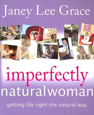 Imperfectly Natural Woman: Getting Life Right the Natural Way by Lee Grace, Janey