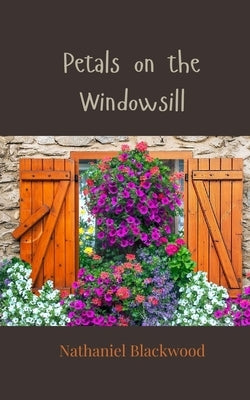 Petals on the Windowsill by Blackwood, Nathaniel