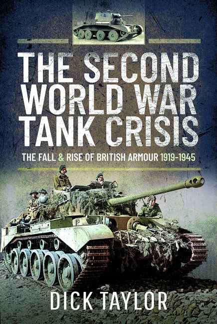 Second World War Tank Crisis: The Fall and Rise of British Armour, 1919-1945 by Taylor, Dick