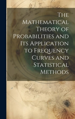 The Mathematical Theory of Probabilities and Its Application to Frequency Curves and Statistical Methods by Anonymous