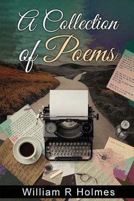 A Collection of Poems by Holmes, William R.
