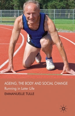 Ageing, the Body and Social Change: Running in Later Life by Tulle, E.