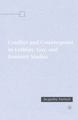 Conflict and Counterpoint in Lesbian, Gay, and Feminist Studies by Foertsch, J.