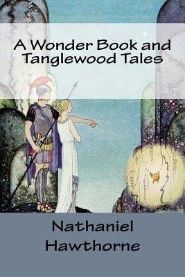 A Wonder Book and Tanglewood Tales by Hawthorne, Nathaniel