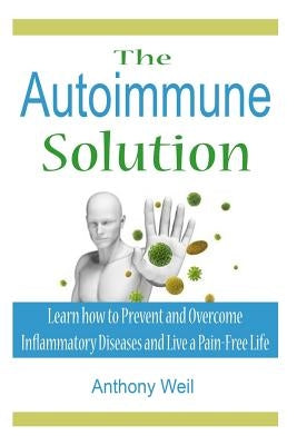 The Autoimmune Solution: Learn how to Prevent and Overcome Inflammatory Disease by Weil, Anthony