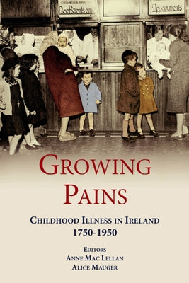 Growing Pains: Childhood Illness in Ireland 1750-1950 by Lellan, Anne Mac