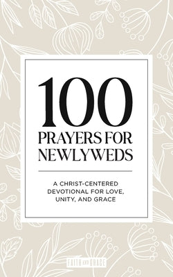 100 Prayers for Newlyweds: A Christ-Centered Devotional for Love, Unity, and Grace by Grace, Faith &.
