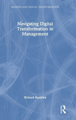 Navigating Digital Transformation in Management by Busulwa, Richard