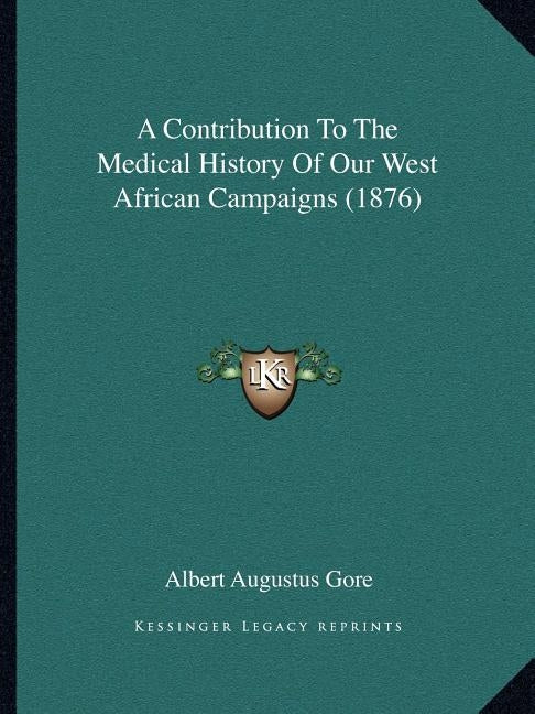 A Contribution To The Medical History Of Our West African Campaigns (1876) by Gore, Albert Augustus