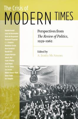 Crisis of Modern Times: Perspectives from the Review of Politics, 1939-1962 by McAdams, A. James