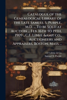 Catalogue of the Genealogical Library of the Late Samuel S. Purple, M.D. ... To be Sold at Auction ... Feb. 16th to 19th, 1909 ...C.F. Libbie & co., A by Libbie &. Co, Cf
