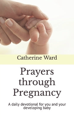 Prayers through Pregnancy: A daily devotional for you and your developing baby by Ward, Catherine